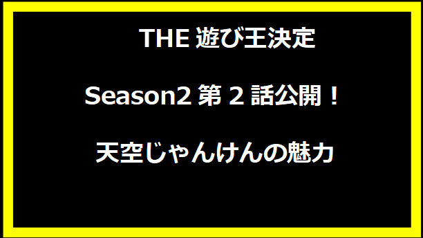 THE遊び王決定Season2第2話公開！天空じゃんけんの魅力