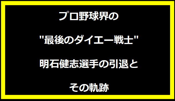 プロ野球界の"最後のダイエー戦士"、明石健志選手の引退とその軌跡