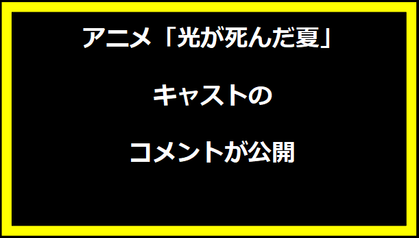 アニメ「光が死んだ夏」キャストのコメントが公開