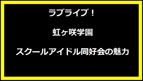 ラブライブ！虹ヶ咲学園スクールアイドル同好会の魅力