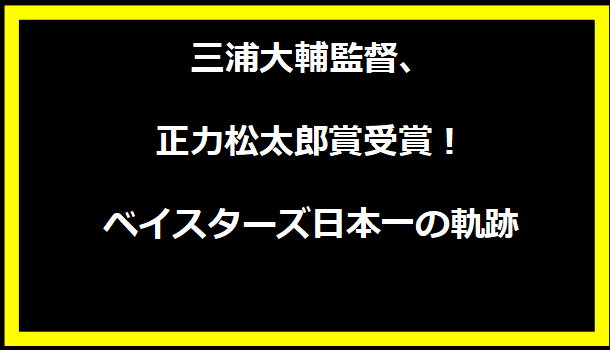 三浦大輔監督、正力松太郎賞受賞！ベイスターズ日本一の軌跡