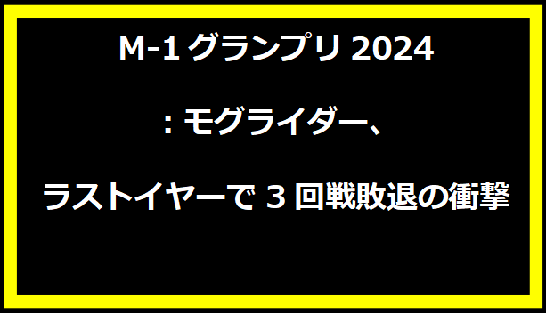 M-1グランプリ2024：モグライダー、ラストイヤーで3回戦敗退の衝撃