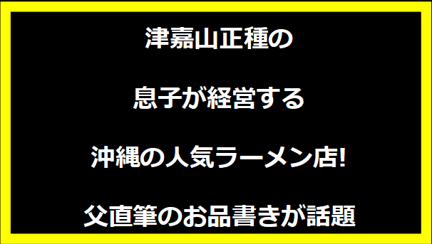 津嘉山正種の息子が経営する沖縄の人気ラーメン店!父直筆のお品書きが話題