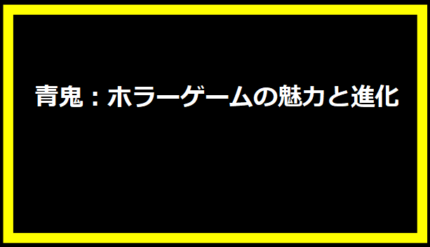 青鬼：ホラーゲームの魅力と進化