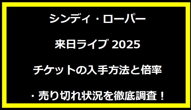 シンディ・ローパー来日ライブ2025チケットの入手方法と倍率・売り切れ状況を徹底調査！