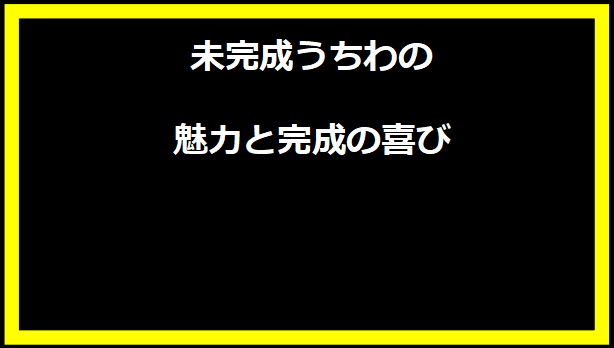 未完成うちわの魅力と完成の喜び