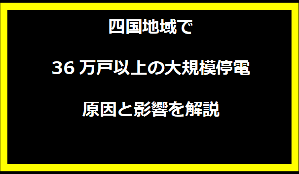 四国地域で36万戸以上の大規模停電 原因と影響を解説