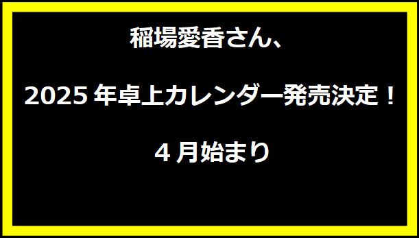 稲場愛香さん、2025年卓上カレンダー発売決定！4月始まり