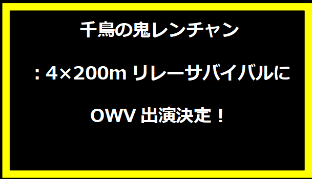 千鳥の鬼レンチャン：4×200mリレーサバイバルにOWV出演決定！