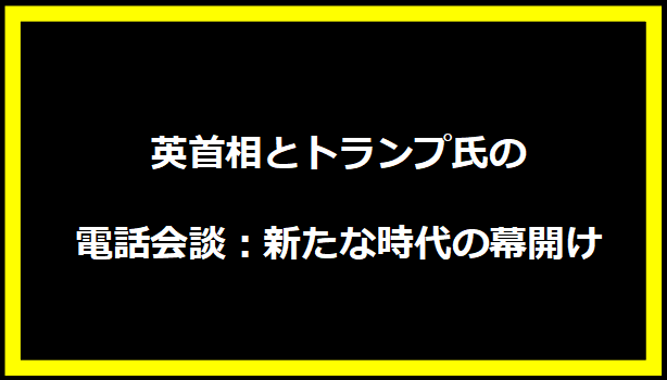 英首相とトランプ氏の電話会談：新たな時代の幕開け