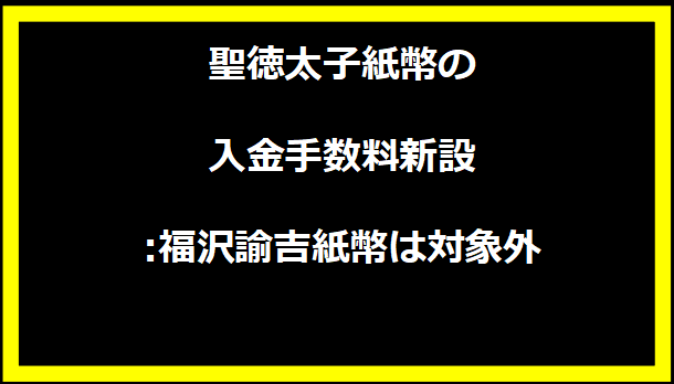 聖徳太子紙幣の入金手数料新設:福沢諭吉紙幣は対象外