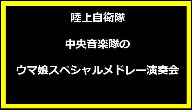 陸上自衛隊中央音楽隊のウマ娘スペシャルメドレー演奏会