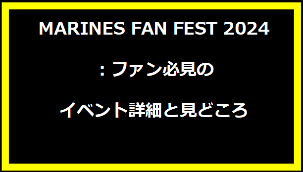 MARINES FAN FEST 2024：ファン必見のイベント詳細と見どころ