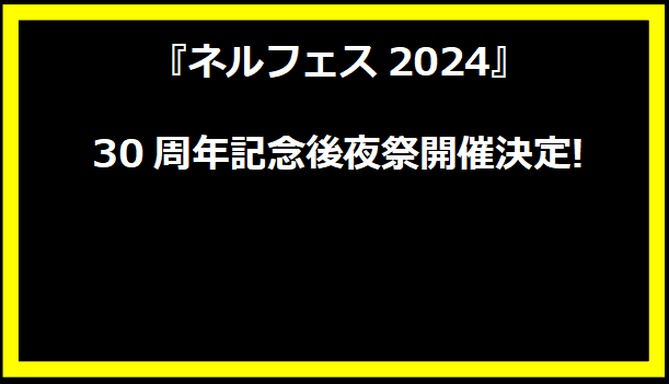 『ネルフェス2024』30周年記念後夜祭開催決定!