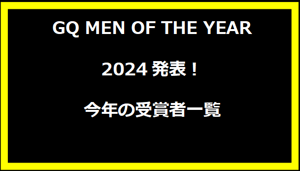 GQ MEN OF THE YEAR 2024発表！今年の受賞者一覧