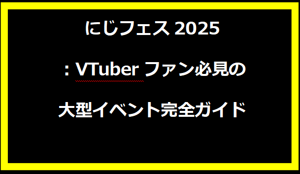 にじフェス2025：VTuberファン必見の大型イベント完全ガイド