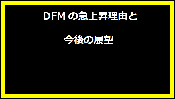  DFMの急上昇理由と今後の展望