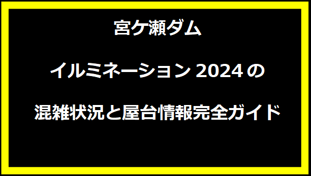 宮ケ瀬ダムイルミネーション2024の混雑状況と屋台情報完全ガイド