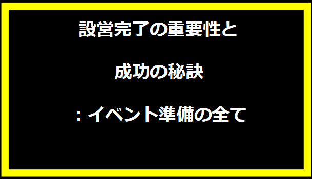 設営完了の重要性と成功の秘訣：イベント準備の全て