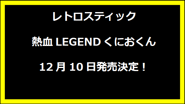 レトロスティック 熱血LEGENDくにおくん 12月10日発売決定！