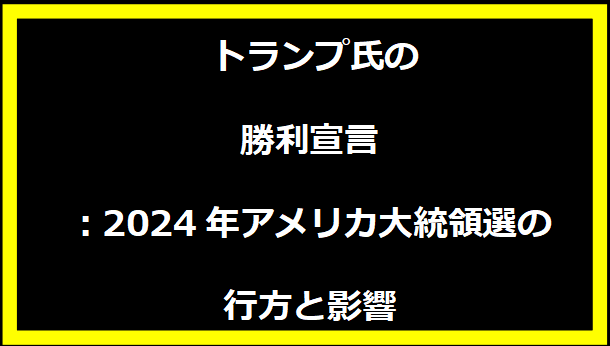 トランプ氏の勝利宣言：2024年アメリカ大統領選の行方と影響