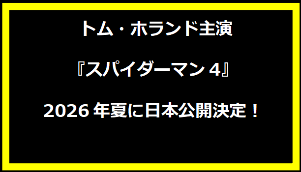 トム・ホランド主演『スパイダーマン4』、2026年夏に日本公開決定！