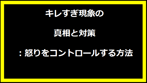 キレすぎ現象の真相と対策：怒りをコントロールする方法