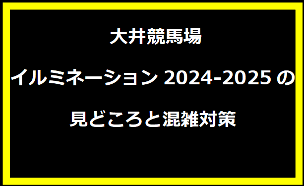 大井競馬場イルミネーション2024-2025の見どころと混雑対策