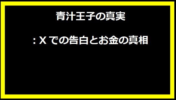 青汁王子の真実：Xでの告白とお金の真相