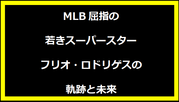 MLB屈指の若きスーパースター、フリオ・ロドリゲスの軌跡と未来