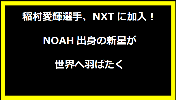 稲村愛輝選手、NXTに加入！NOAH出身の新星が世界へ羽ばたく