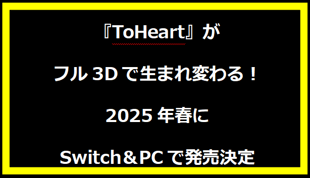 『ToHeart』がフル3Dで生まれ変わる！2025年春にSwitch＆PCで発売決定