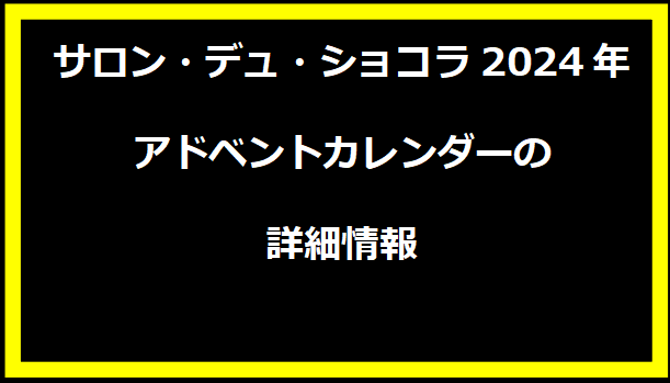 サロン・デュ・ショコラ2024年アドベントカレンダーの詳細情報