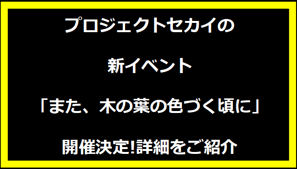 プロジェクトセカイの新イベント「また、木の葉の色づく頃に」開催決定!詳細をご紹介