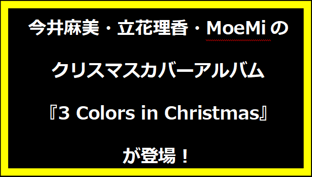 今井麻美・立花理香・MoeMiのクリスマスカバーアルバム『3 Colors in Christmas』が登場！