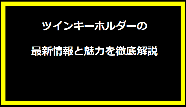 ツインキーホルダーの最新情報と魅力を徹底解説