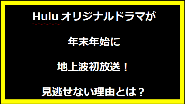 Huluオリジナルドラマが年末年始に地上波初放送！見逃せない理由とは？