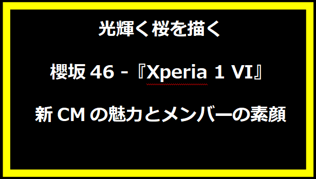 光輝く桜を描く櫻坂46 - 『Xperia 1 VI』新CMの魅力とメンバーの素顔