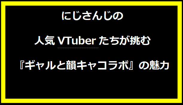 にじさんじの人気VTuberたちが挑む『ギャルと韻キャコラボ』の魅力