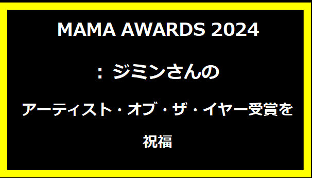 MAMA AWARDS 2024: ジミンさんのアーティスト・オブ・ザ・イヤー受賞を祝福