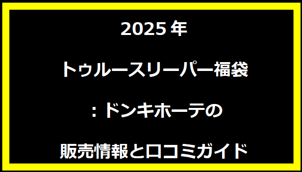 2025年トゥルースリーパー福袋：ドンキホーテの販売情報と口コミガイド