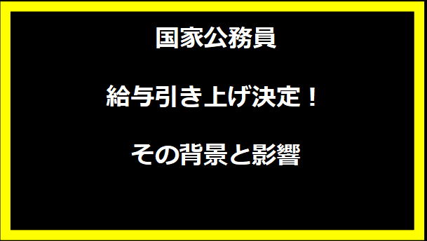 国家公務員給与引き上げ決定！その背景と影響