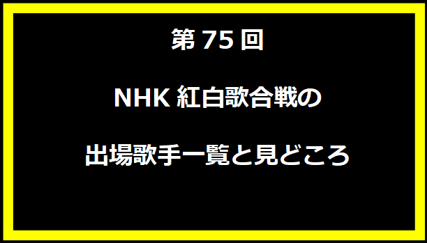 第75回NHK紅白歌合戦の出場歌手一覧と見どころ