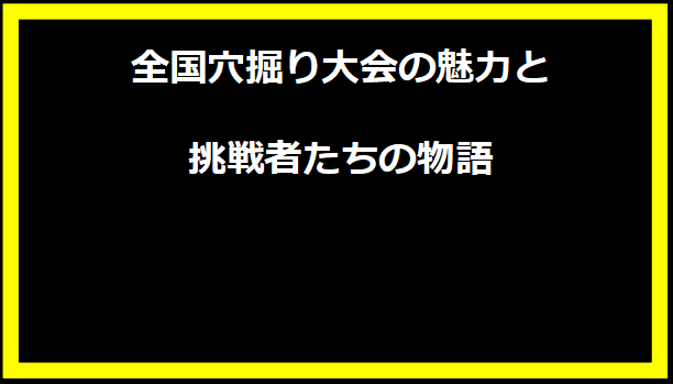 全国穴掘り大会の魅力と挑戦者たちの物語