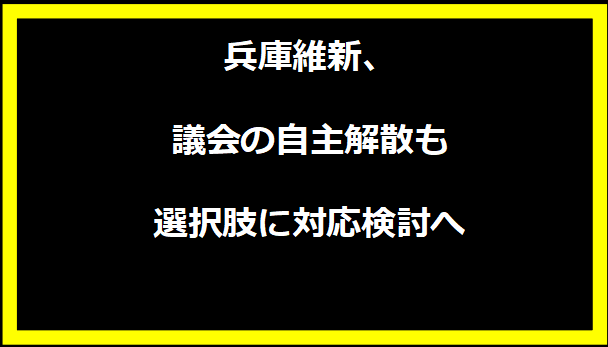 兵庫維新、議会の自主解散も選択肢に対応検討へ