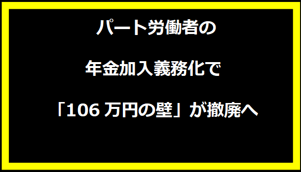 パート労働者の年金加入義務化で「106万円の壁」が撤廃へ