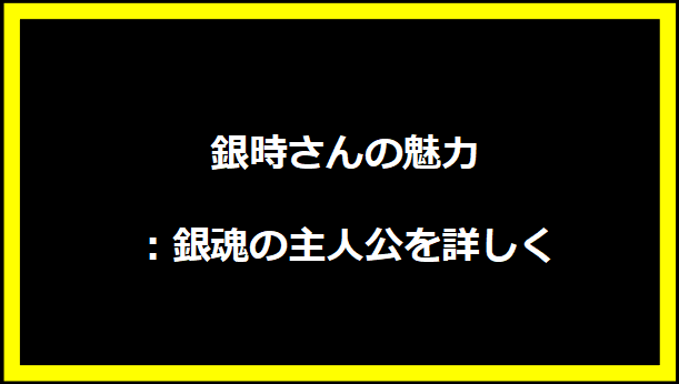 銀時さんの魅力：銀魂の主人公を詳しく