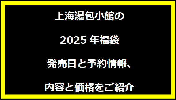 上海湯包小館の2025年福袋 - 発売日と予約情報、内容と価格をご紹介