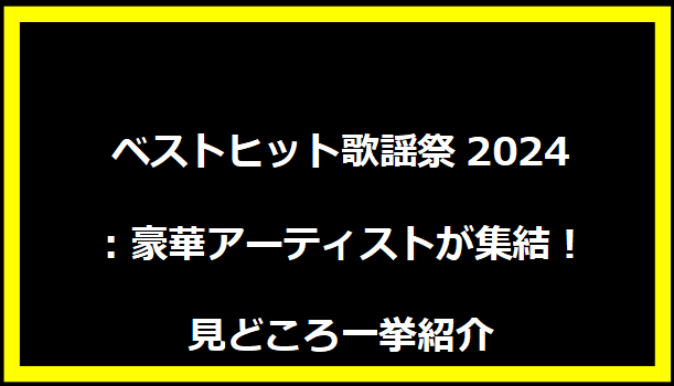 ベストヒット歌謡祭2024：豪華アーティストが集結！見どころ一挙紹介