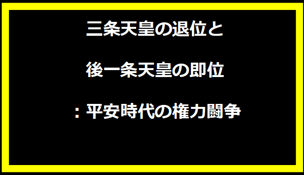 三条天皇の退位と後一条天皇の即位：平安時代の権力闘争